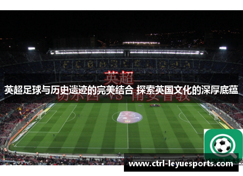 英超足球与历史遗迹的完美结合 探索英国文化的深厚底蕴