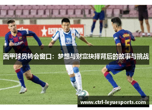 西甲球员转会窗口：梦想与财富抉择背后的故事与挑战
