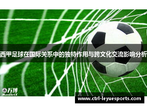 西甲足球在国际关系中的独特作用与跨文化交流影响分析