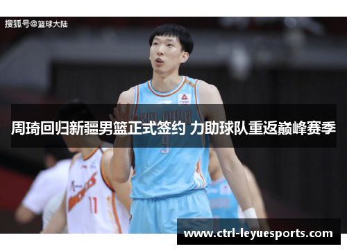 周琦回归新疆男篮正式签约 力助球队重返巅峰赛季
