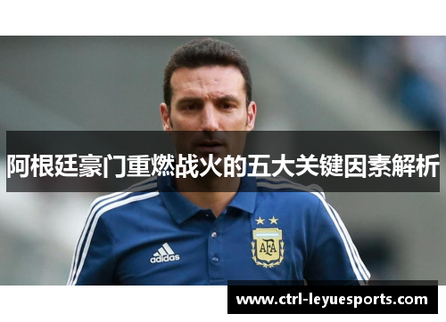 阿根廷豪门重燃战火的五大关键因素解析