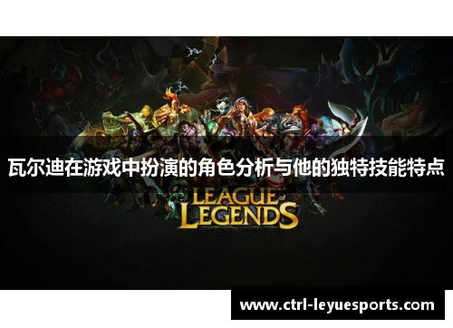 瓦尔迪在游戏中扮演的角色分析与他的独特技能特点