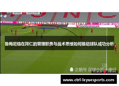 鲁梅尼格在拜仁的管理职责与战术思维如何推动球队成功分析