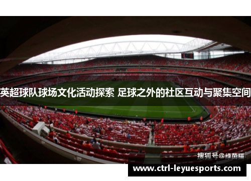 英超球队球场文化活动探索 足球之外的社区互动与聚集空间