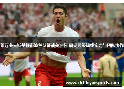 莱万多夫斯基领衔波兰队征战美洲杯 展现顶级锋线实力与团队协作
