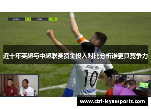 近十年英超与中超联赛资金投入对比分析谁更具竞争力 近十年英超与中超联赛资金投入对比分析谁更具竞争力