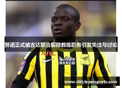 努诺正式被吉达联合解除教练职务引发关注与讨论 努诺正式被吉达联合解除教练职务引发关注与讨论