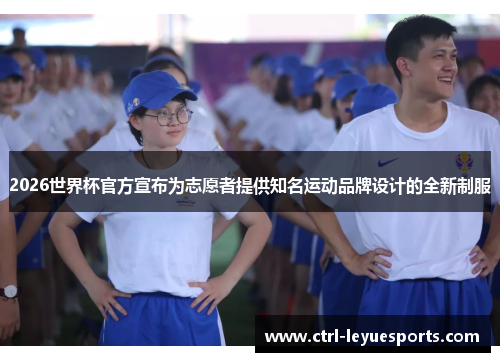 2026世界杯官方宣布为志愿者提供知名运动品牌设计的全新制服