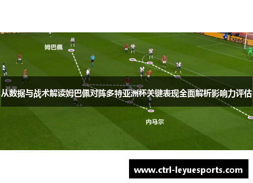 从数据与战术解读姆巴佩对阵多特亚洲杯关键表现全面解析影响力评估 从数据与战术解读姆巴佩对阵多特亚洲杯关键表现全面解析影响力评估