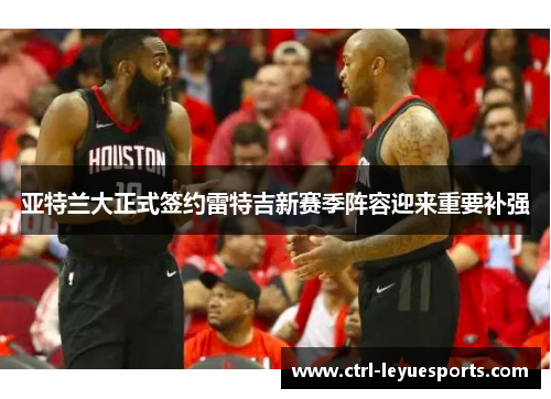 亚特兰大正式签约雷特吉新赛季阵容迎来重要补强 亚特兰大正式签约雷特吉新赛季阵容迎来重要补强
